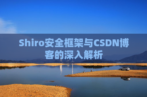 Shiro安全框架与CSDN博客的深入解析