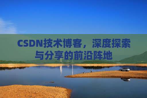 CSDN技术博客，深度探索与分享的前沿阵地